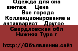 Одежда для сна (винтаж) › Цена ­ 1 200 - Все города Коллекционирование и антиквариат » Другое   . Свердловская обл.,Нижняя Тура г.